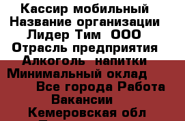 Кассир мобильный › Название организации ­ Лидер Тим, ООО › Отрасль предприятия ­ Алкоголь, напитки › Минимальный оклад ­ 40 000 - Все города Работа » Вакансии   . Кемеровская обл.,Прокопьевск г.